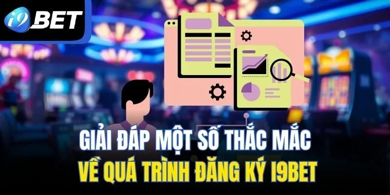 Giải đáp một số thắc mắc về quá trình đăng ký I9BET